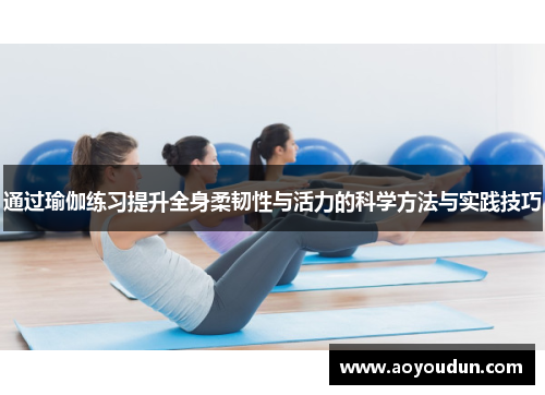 通过瑜伽练习提升全身柔韧性与活力的科学方法与实践技巧