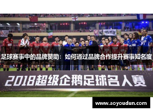 足球赛事中的品牌赞助：如何通过品牌合作提升赛事知名度